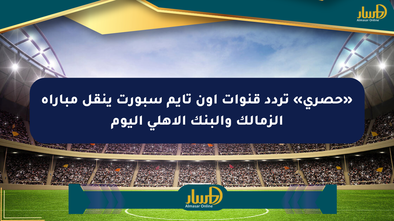 «حصري» تردد قنوات أون تايم سبورت ينقل مباراة الزمالك والبنك الأهلي اليوم